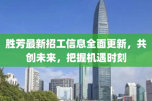 胜芳最新招工信息全面更新，共创未来，把握机遇时刻