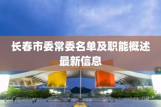长春市委常委名单及职能概述最新信息