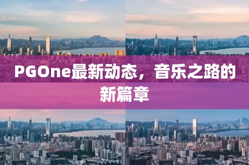 PGOne最新动态，音乐之路的新篇章