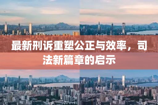 最新刑诉重塑公正与效率，司法新篇章的启示
