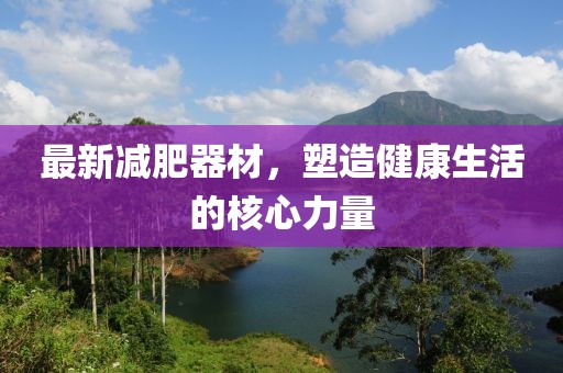 最新减肥器材，塑造健康生活的核心力量
