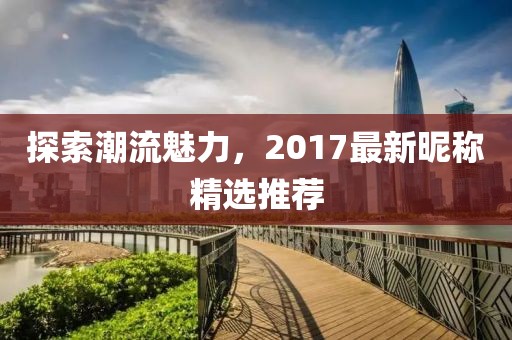 探索潮流魅力，2017最新昵称精选推荐