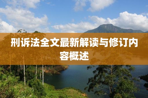 刑诉法全文最新解读与修订内容概述