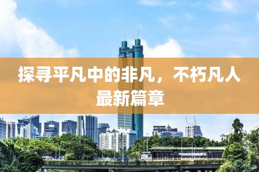 探寻平凡中的非凡，不朽凡人最新篇章