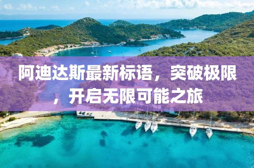 阿迪达斯最新标语，突破极限，开启无限可能之旅