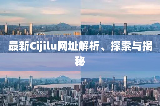 最新Cijilu网址解析、探索与揭秘