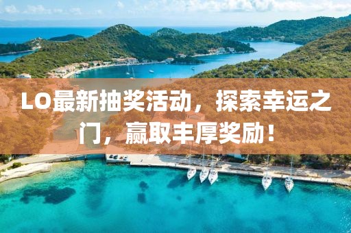 LO最新抽奖活动，探索幸运之门，赢取丰厚奖励！