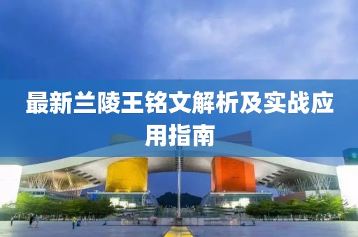 最新兰陵王铭文解析及实战应用指南