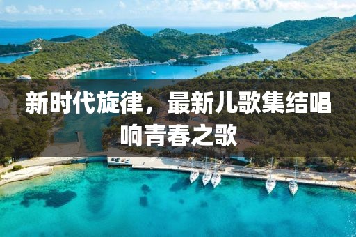 新时代旋律，最新儿歌集结唱响青春之歌