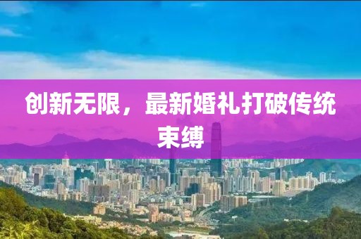 创新无限，最新婚礼打破传统束缚