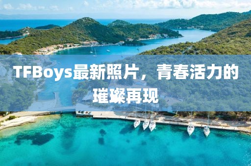 TFBoys最新照片，青春活力的璀璨再现