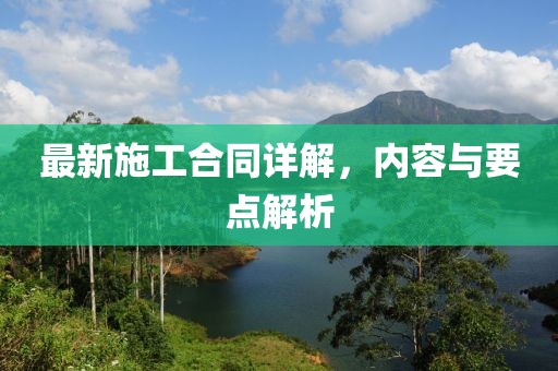 最新施工合同详解，内容与要点解析