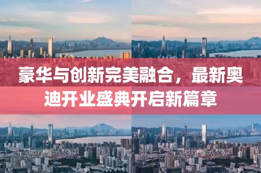 豪华与创新完美融合，最新奥迪开业盛典开启新篇章