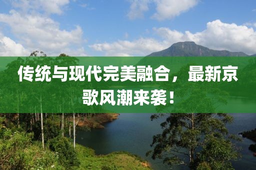 传统与现代完美融合，最新京歌风潮来袭！