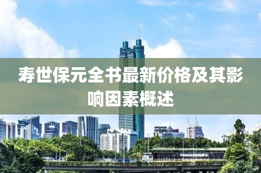 寿世保元全书最新价格及其影响因素概述