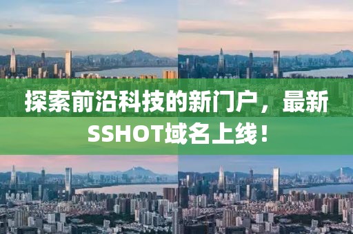 探索前沿科技的新门户，最新SSHOT域名上线！