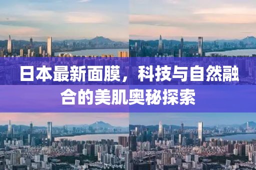 日本最新面膜，科技与自然融合的美肌奥秘探索
