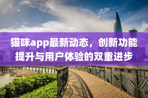 猫咪app最新动态，创新功能提升与用户体验的双重进步