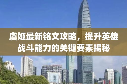 虞姬最新铭文攻略，提升英雄战斗能力的关键要素揭秘