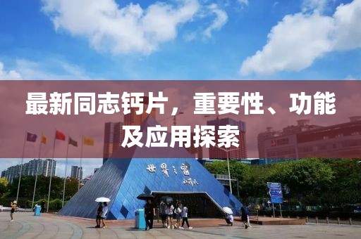 最新同志钙片，重要性、功能及应用探索