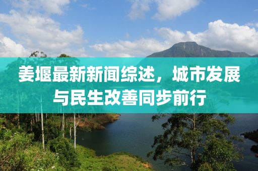 姜堰最新新闻综述，城市发展与民生改善同步前行