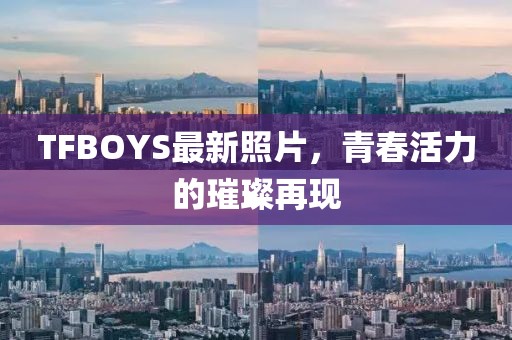 TFBOYS最新照片，青春活力的璀璨再现
