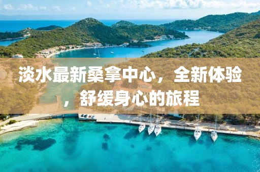 淡水最新桑拿中心，全新体验，舒缓身心的旅程