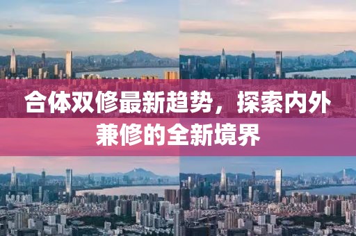 合体双修最新趋势，探索内外兼修的全新境界
