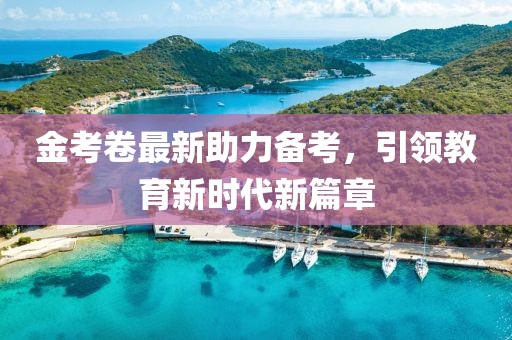 金考卷最新助力备考，引领教育新时代新篇章