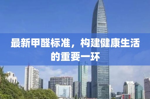 最新甲醛标准，构建健康生活的重要一环