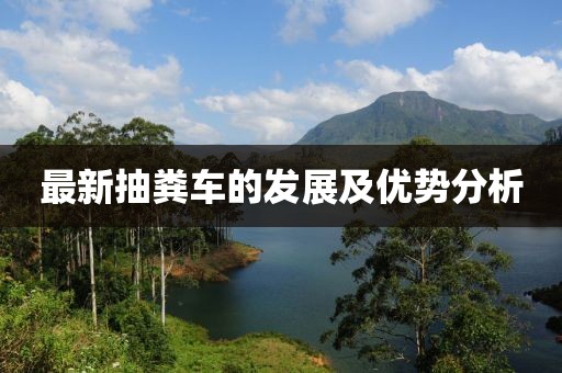 最新抽粪车的发展及优势分析