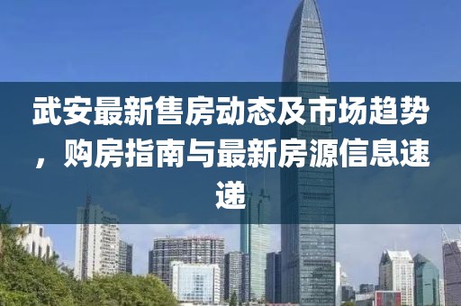 武安最新售房动态及市场趋势，购房指南与最新房源信息速递