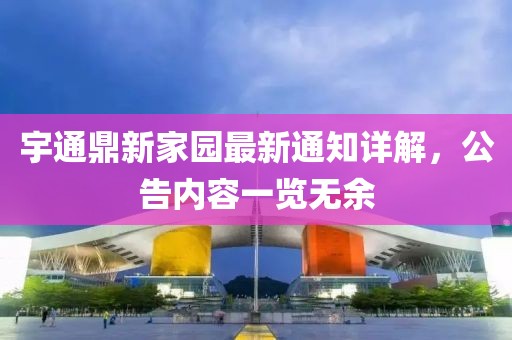 宇通鼎新家园最新通知详解，公告内容一览无余