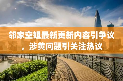 邻家空姐最新更新内容引争议，涉黄问题引关注热议