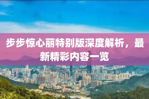 步步惊心丽特别版深度解析，最新精彩内容一览