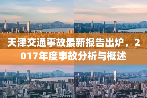 天津交通事故最新报告出炉，2017年度事故分析与概述