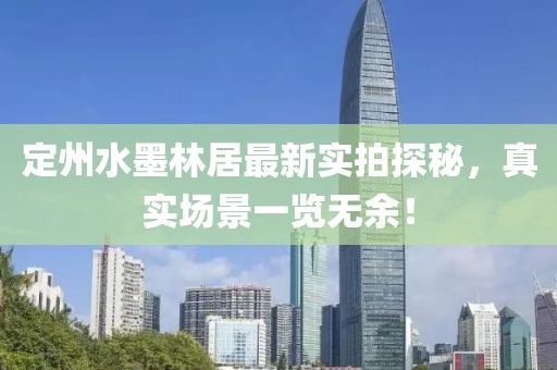 定州水墨林居最新实拍探秘，真实场景一览无余！