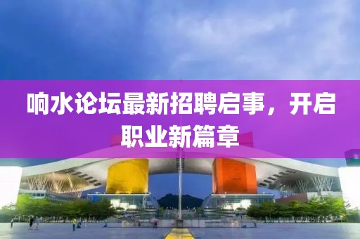 响水论坛最新招聘启事，开启职业新篇章