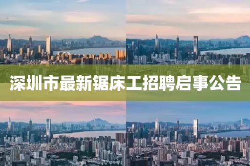 深圳市最新锯床工招聘启事公告