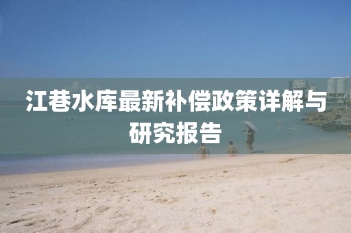 江巷水库最新补偿政策详解与研究报告