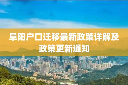 阜阳户口迁移最新政策详解及政策更新通知