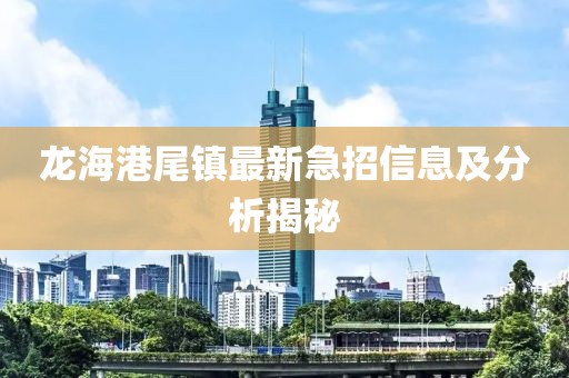 龙海港尾镇最新急招信息及分析揭秘