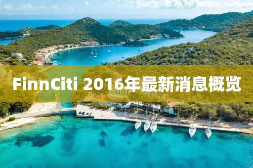 FinnCiti 2016年最新消息概览