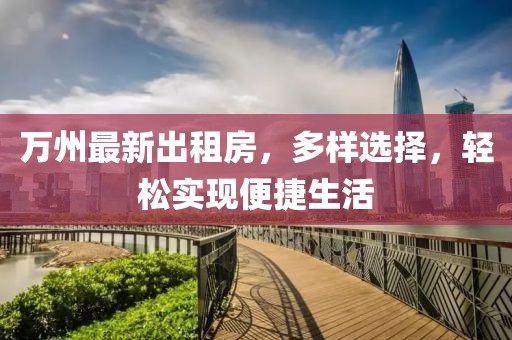 万州最新出租房，多样选择，轻松实现便捷生活