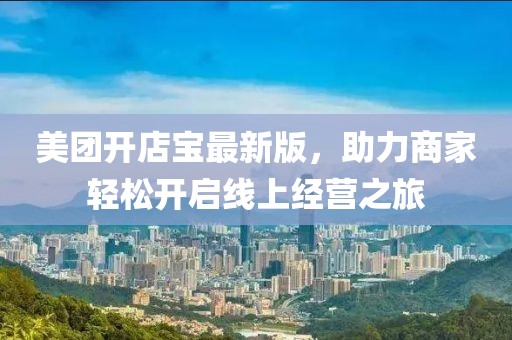 美团开店宝最新版，助力商家轻松开启线上经营之旅