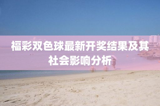 福彩双色球最新开奖结果及其社会影响分析