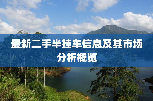 最新二手半挂车信息及其市场分析概览