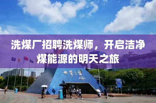 洗煤厂招聘洗煤师，开启洁净煤能源的明天之旅