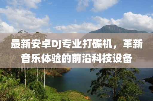最新安卓DJ专业打碟机，革新音乐体验的前沿科技设备