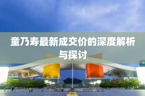 童乃寿最新成交价的深度解析与探讨